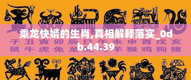 乘龙快婿的生肖,真相解释落实_0db.44.39