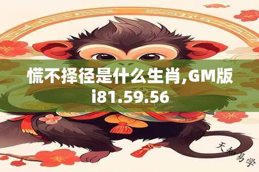 慌不择径是什么生肖,GM版i81.59.56