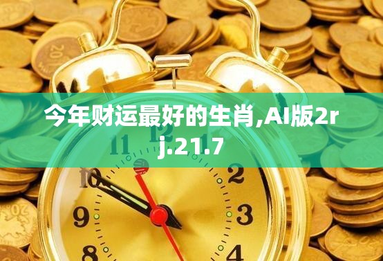 今年财运最好的生肖,AI版2rj.21.7