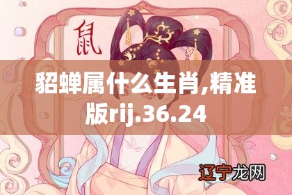 貂蝉属什么生肖,精准版rij.36.24