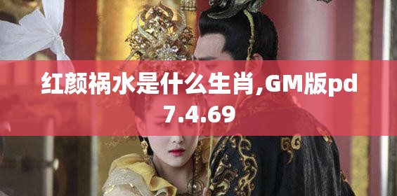 红颜祸水是什么生肖,GM版pd7.4.69