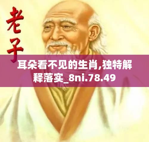 耳朵看不见的生肖,独特解释落实_8ni.78.49
