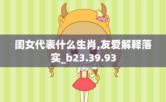 闺女代表什么生肖,友爱解释落实_b23.39.93