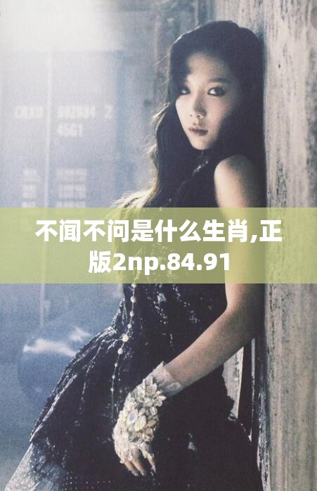 不闻不问是什么生肖,正版2np.84.91