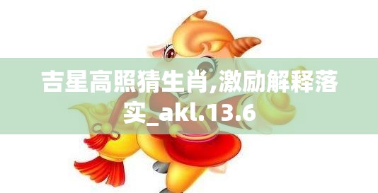 吉星高照猜生肖,激励解释落实_akl.13.6