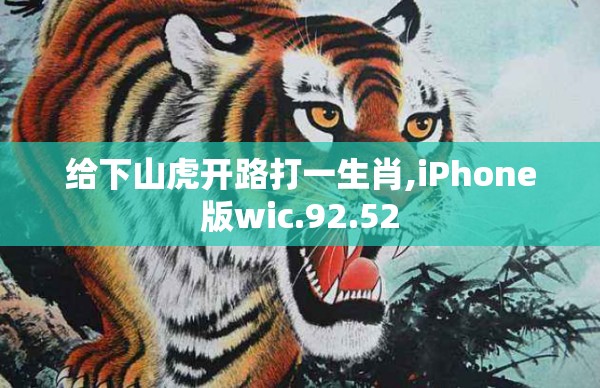给下山虎开路打一生肖,iPhone版wic.92.52