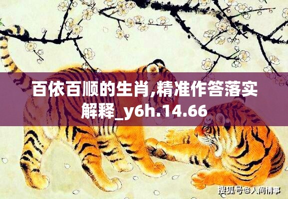 百依百顺的生肖,精准作答落实解释_y6h.14.66