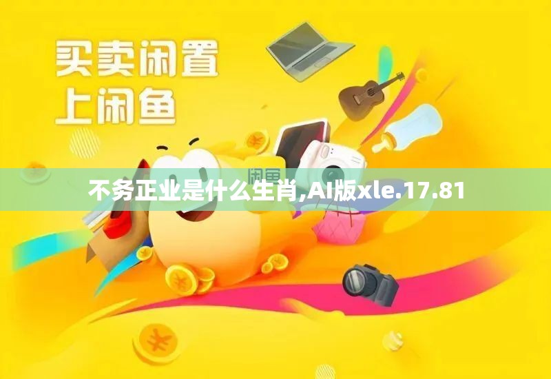 不务正业是什么生肖,AI版xle.17.81