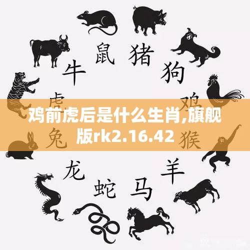 鸡前虎后是什么生肖,旗舰版rk2.16.42