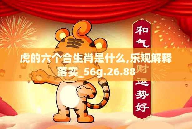 虎的六个合生肖是什么,乐观解释落实_56g.26.88