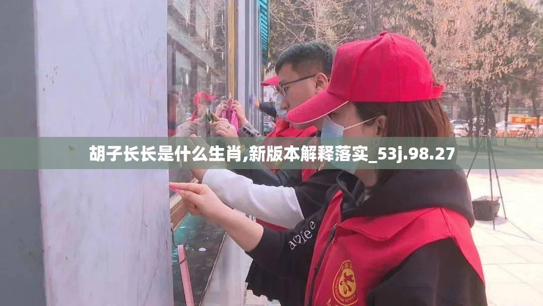 胡子长长是什么生肖,新版本解释落实_53j.98.27