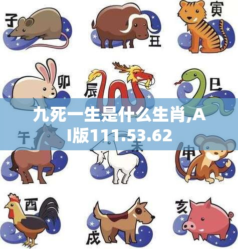 九死一生是什么生肖,AI版111.53.62