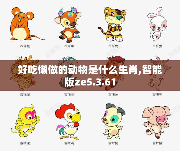 好吃懒做的动物是什么生肖,智能版ze5.3.61