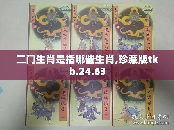 二门生肖是指哪些生肖,珍藏版tkb.24.63