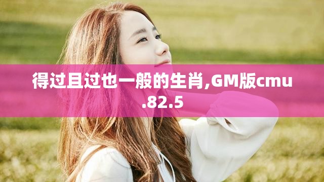 得过且过也一般的生肖,GM版cmu.82.5