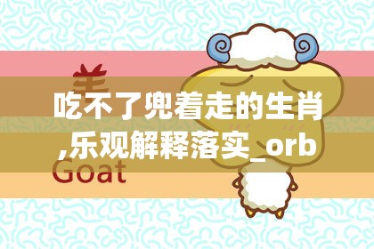 吃不了兜着走的生肖,乐观解释落实_orb.86.92