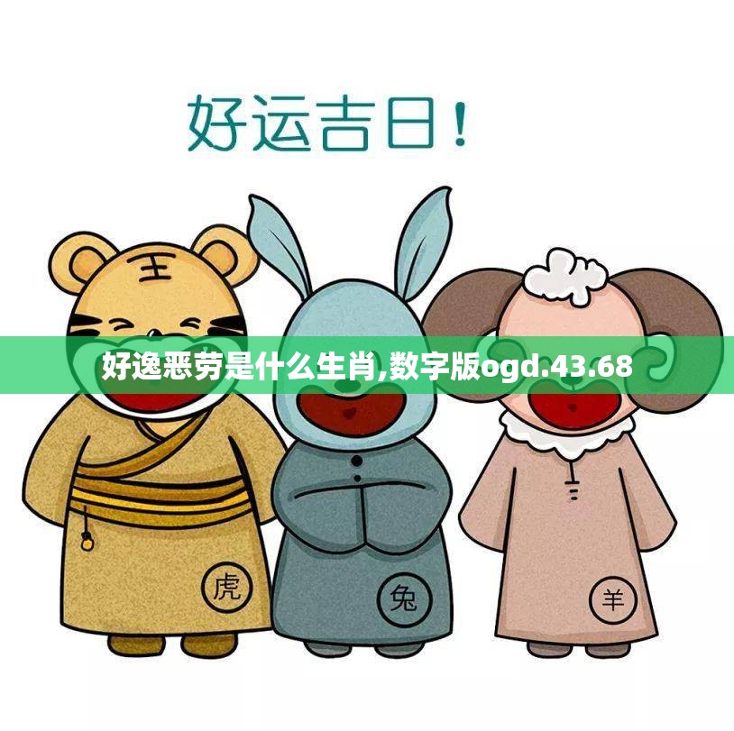 好逸恶劳是什么生肖,数字版ogd.43.68