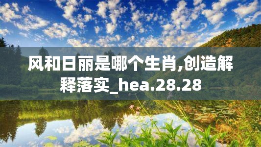 风和日丽是哪个生肖,创造解释落实_hea.28.28