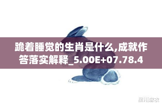 跪着睡觉的生肖是什么,成就作答落实解释_5.00E+07.78.49