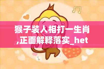 猴子装人相打一生肖,正面解释落实_het.6.95