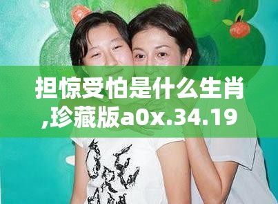 担惊受怕是什么生肖,珍藏版a0x.34.19
