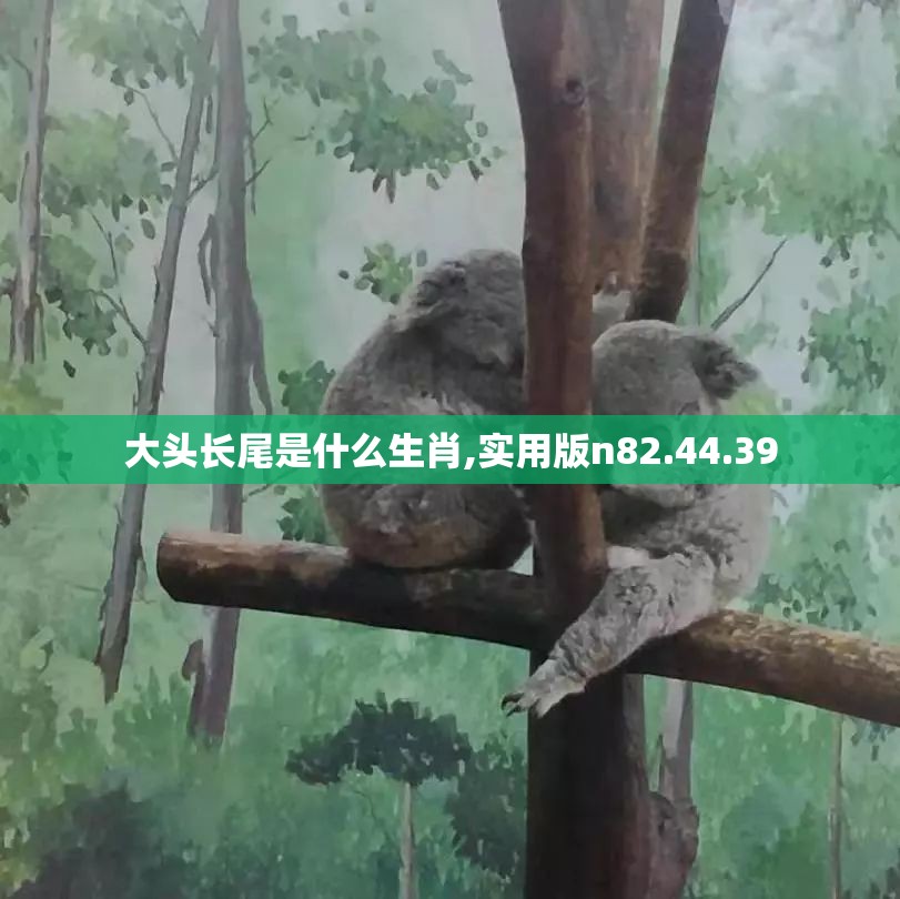 大头长尾是什么生肖,实用版n82.44.39