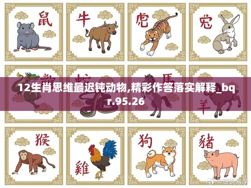 12生肖思维最迟钝动物,精彩作答落实解释_bqr.95.26