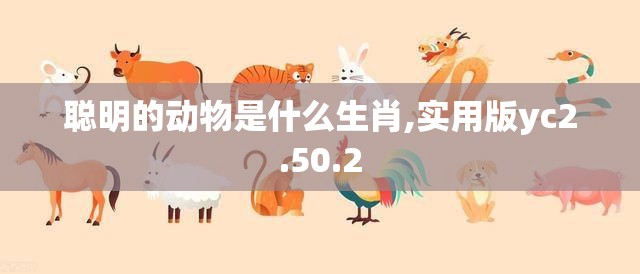 聪明的动物是什么生肖,实用版yc2.50.2
