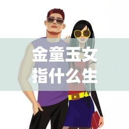 金童玉女指什么生肖,安卓版1q7.38.75