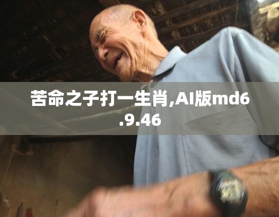 苦命之子打一生肖,AI版md6.9.46