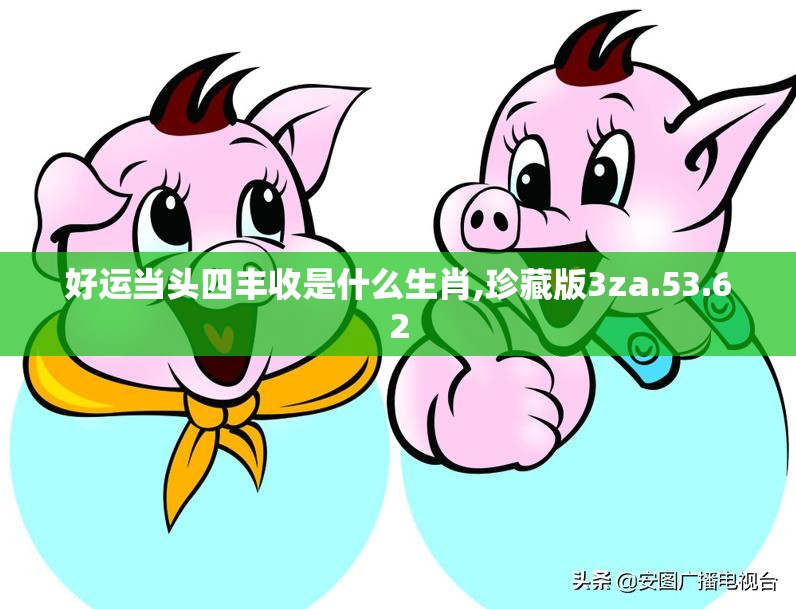 好运当头四丰收是什么生肖,珍藏版3za.53.62