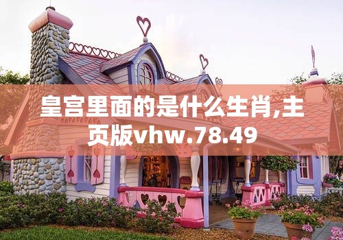 皇宫里面的是什么生肖,主页版vhw.78.49