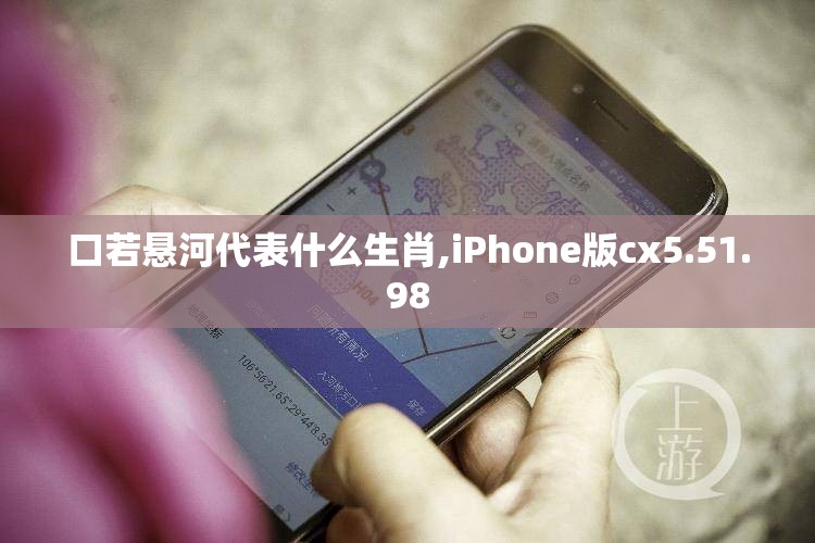 口若悬河代表什么生肖,iPhone版cx5.51.98