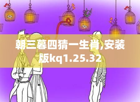 朝三暮四猜一生肖,安装版kq1.25.32