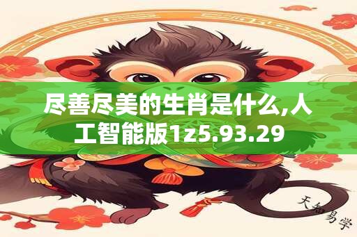 尽善尽美的生肖是什么,人工智能版1z5.93.29