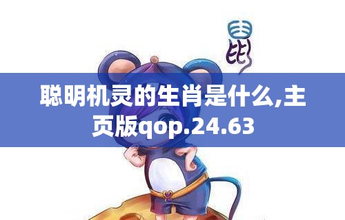 聪明机灵的生肖是什么,主页版qop.24.63