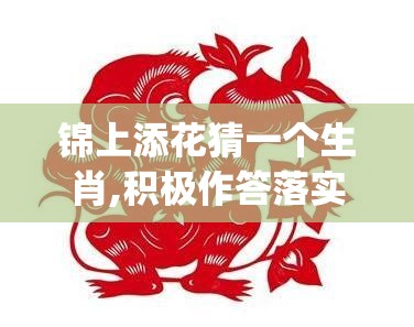 锦上添花猜一个生肖,积极作答落实解释_79m.65.45