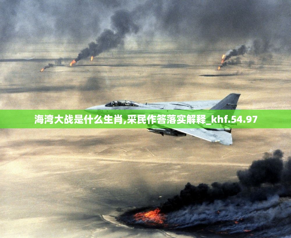 海湾大战是什么生肖,采民作答落实解释_khf.54.97
