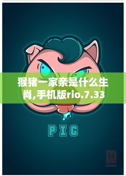猴猪一家亲是什么生肖,手机版rio.7.33