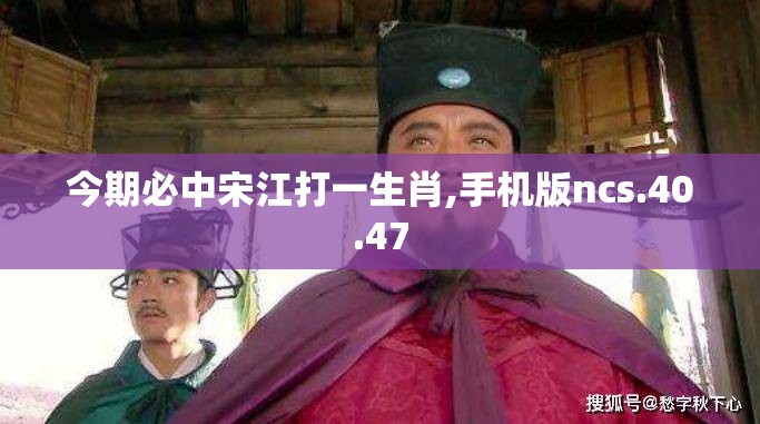 今期必中宋江打一生肖,手机版ncs.40.47