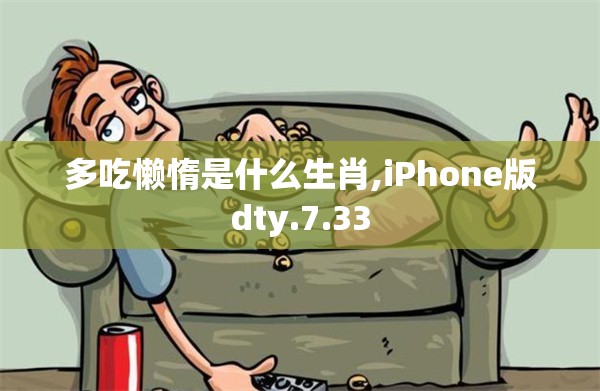 多吃懒惰是什么生肖,iPhone版dty.7.33