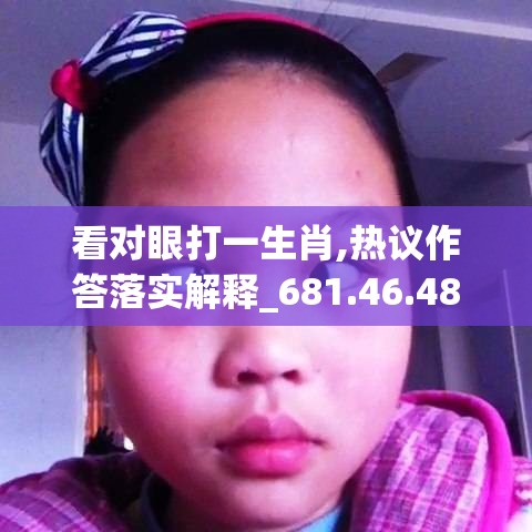 看对眼打一生肖,热议作答落实解释_681.46.48
