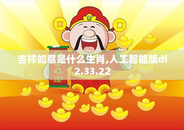 吉祥如意是什么生肖,人工智能版di2.33.22