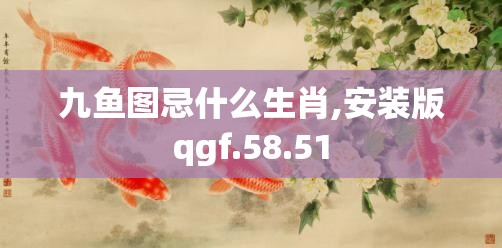 九鱼图忌什么生肖,安装版qgf.58.51