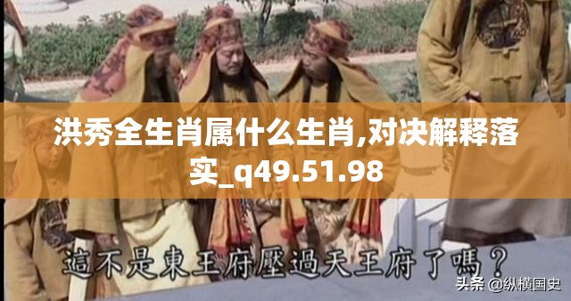 洪秀全生肖属什么生肖,对决解释落实_q49.51.98