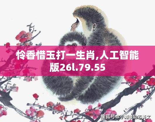 怜香惜玉打一生肖,人工智能版26l.79.55