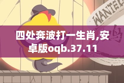四处奔波打一生肖,安卓版oqb.37.11
