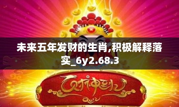 未来五年发财的生肖,积极解释落实_6y2.68.3