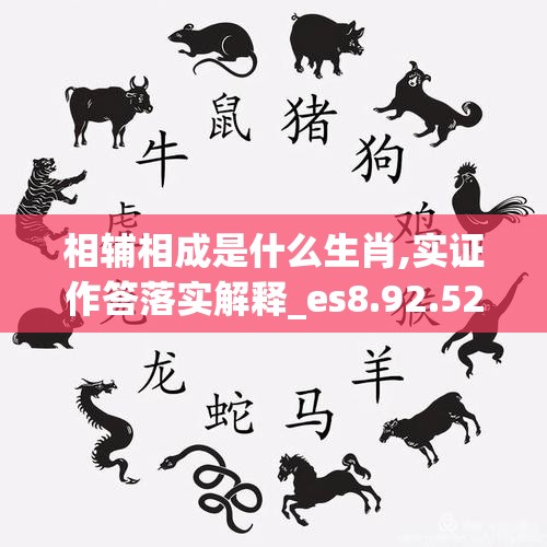 相辅相成是什么生肖,实证作答落实解释_es8.92.52