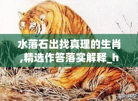 水落石出找真理的生肖,精选作答落实解释_h7y.40.47